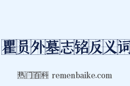 瞿员外墓志铭反义词是什么意思的图片